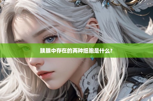 胰腺中存在的两种细胞是什么?