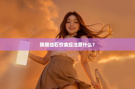 胰腺结石饮食应注意什么？