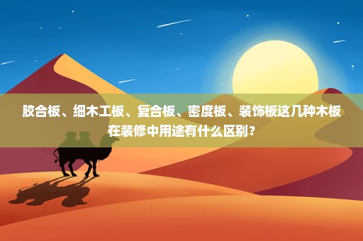 胶合板、细木工板、复合板、密度板、装饰板这几种木板在装修中用途有什么区别？
