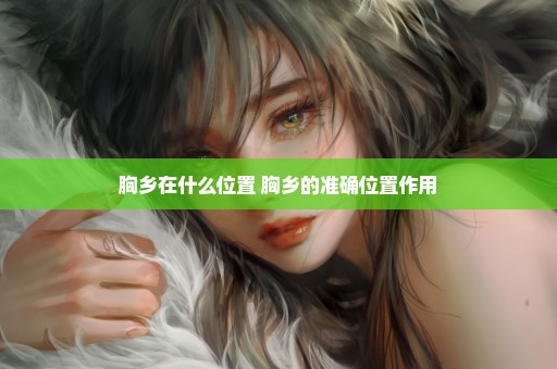 胸乡在什么位置 胸乡的准确位置作用