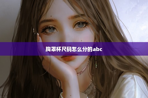 胸罩杯尺码怎么分的abc
