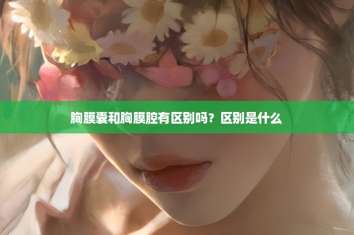 胸膜囊和胸膜腔有区别吗？区别是什么