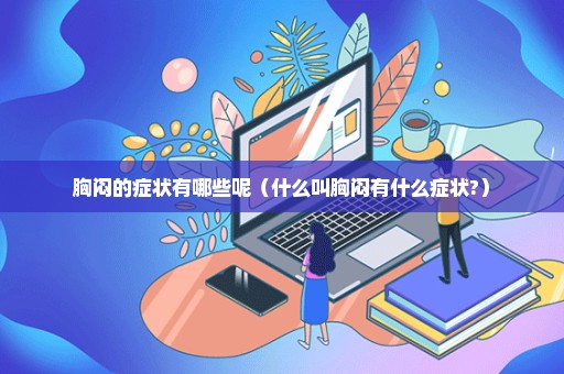 胸闷的症状有哪些呢（什么叫胸闷有什么症状?）