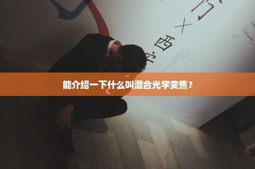 能介绍一下什么叫混合光学变焦？