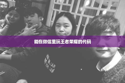 能在微信里玩王者荣耀的代码