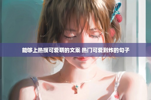 能够上热搜可爱萌的文案 热门可爱到炸的句子