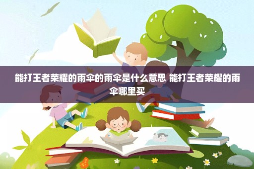 能打王者荣耀的雨伞的雨伞是什么意思 能打王者荣耀的雨伞哪里买