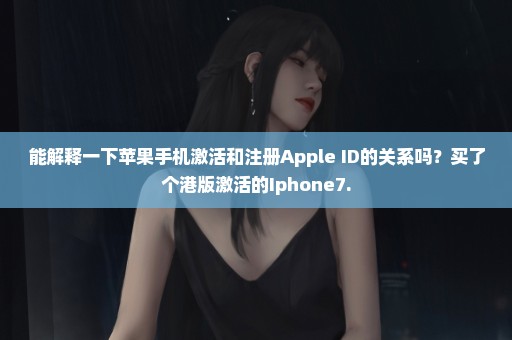 能解释一下苹果手机激活和注册Apple ID的关系吗？买了个港版激活的Iphone7.