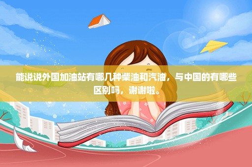 能说说外国加油站有哪几种柴油和汽油，与中国的有哪些区别吗，谢谢啦。
