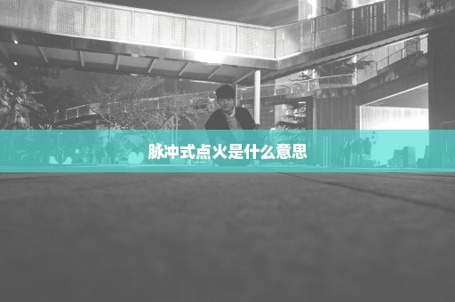 脉冲式点火是什么意思