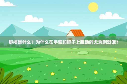 脉搏是什么？为什么在手臂和脖子上跳动的尤为剧烈呢？