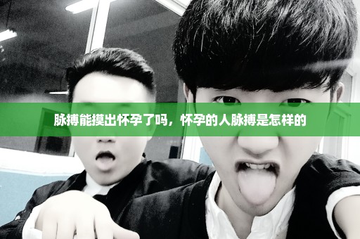 脉搏能摸出怀孕了吗，怀孕的人脉搏是怎样的