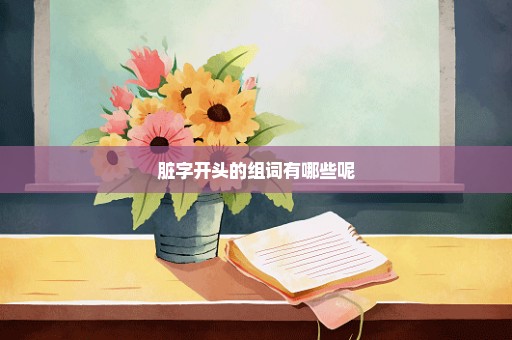 脏字开头的组词有哪些呢