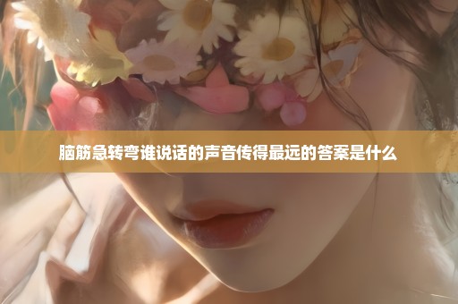 脑筋急转弯谁说话的声音传得最远的答案是什么