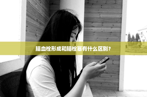 脑血栓形成和脑栓塞有什么区别？