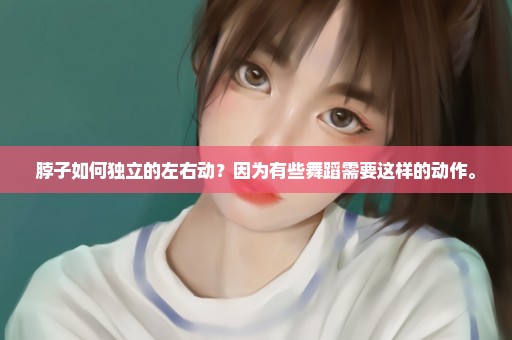 脖子如何独立的左右动？因为有些舞蹈需要这样的动作。