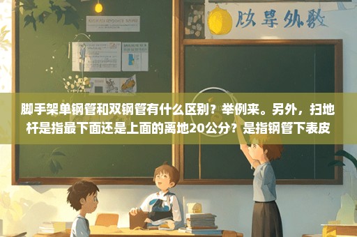 脚手架单钢管和双钢管有什么区别？举例来。另外，扫地杆是指最下面还是上面的离地20公分？是指钢管下表皮