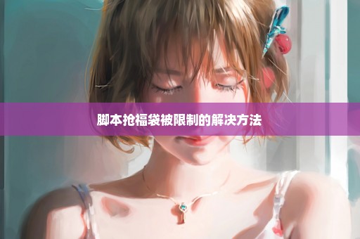 脚本抢福袋被限制的解决方法