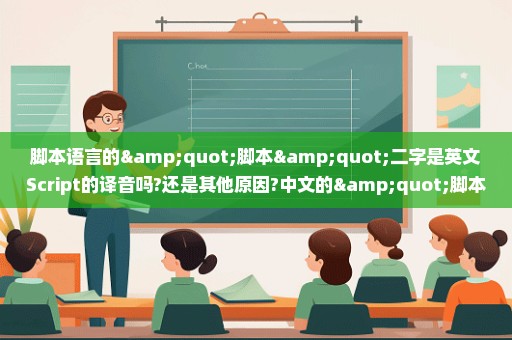 脚本语言的"脚本"二字是英文Script的译音吗?还是其他原因?中文的"脚本"一次是怎么发明的
