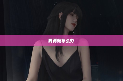 脚背低怎么办