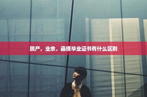 脱产，业余，函授毕业证书有什么区别