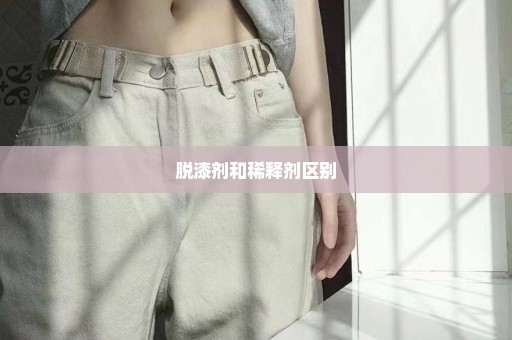 脱漆剂和稀释剂区别