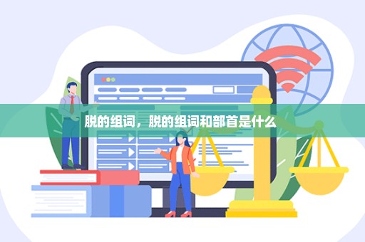 脱的组词，脱的组词和部首是什么 