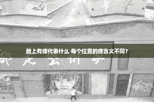 脸上有痣代表什么 每个位置的痣含义不同？