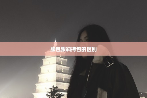腰包跟斜挎包的区别