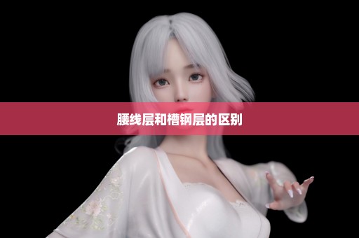 腰线层和槽钢层的区别