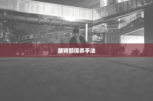 腰肾部保养手法