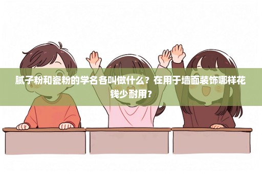 腻子粉和瓷粉的学名各叫做什么？在用于墙面装饰哪样花钱少耐用？