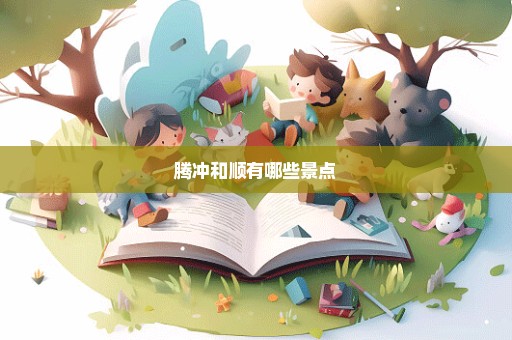 腾冲和顺有哪些景点