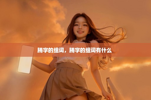 腾字的组词，腾字的组词有什么 
