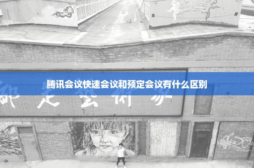 腾讯会议快速会议和预定会议有什么区别