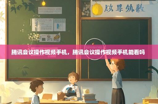 腾讯会议操作视频手机，腾讯会议操作视频手机能看吗 