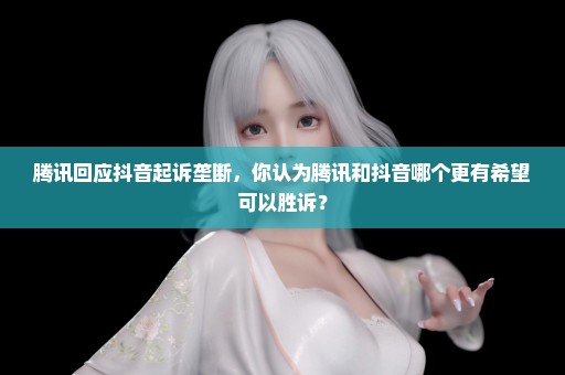腾讯回应抖音起诉垄断，你认为腾讯和抖音哪个更有希望可以胜诉？