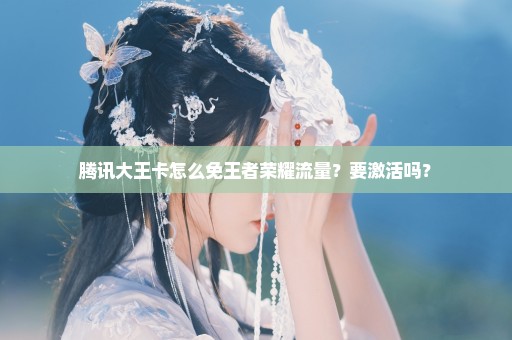腾讯大王卡怎么免王者荣耀流量？要激活吗？