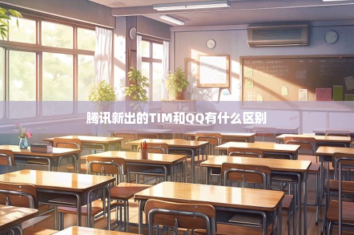 腾讯新出的TIM和QQ有什么区别