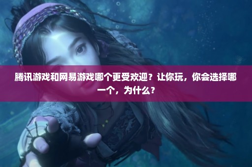 腾讯游戏和网易游戏哪个更受欢迎？让你玩，你会选择哪一个，为什么？