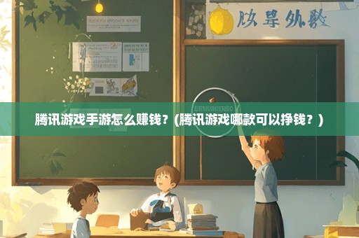 腾讯游戏手游怎么赚钱？(腾讯游戏哪款可以挣钱？)