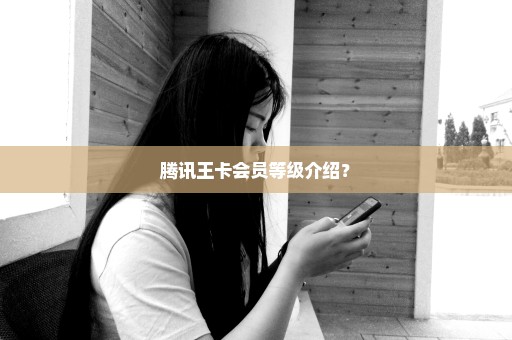 腾讯王卡会员等级介绍？