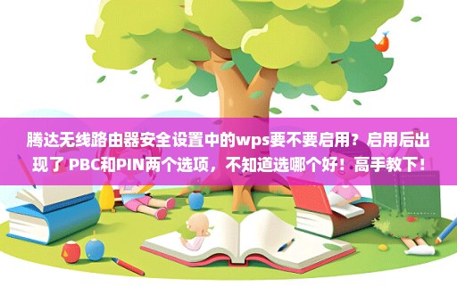 腾达无线路由器安全设置中的wps要不要启用？启用后出现了 PBC和PIN两个选项，不知道选哪个好！高手教下！