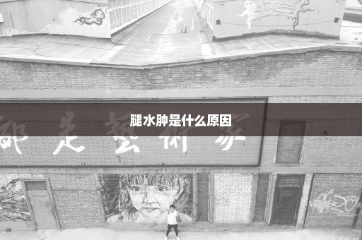 腿水肿是什么原因