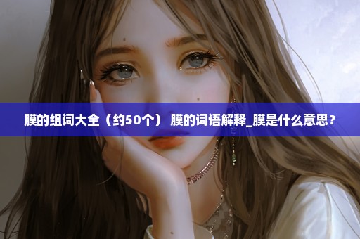 膜的组词大全（约50个） 膜的词语解释_膜是什么意思？
