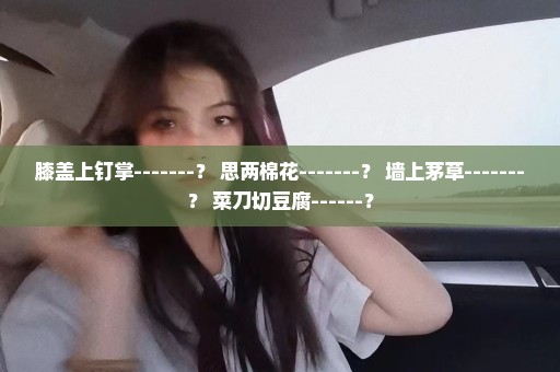 膝盖上钉掌-------？ 思两棉花-------？ 墙上茅草-------？ 菜刀切豆腐------？