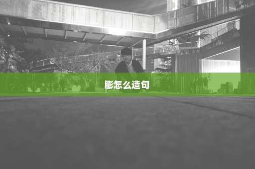 膨怎么造句