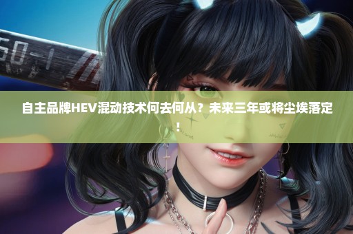 自主品牌HEV混动技术何去何从？未来三年或将尘埃落定！