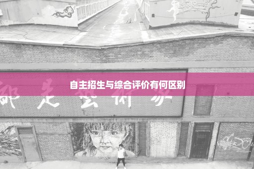 自主招生与综合评价有何区别