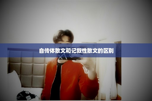 自传体散文和记叙性散文的区别